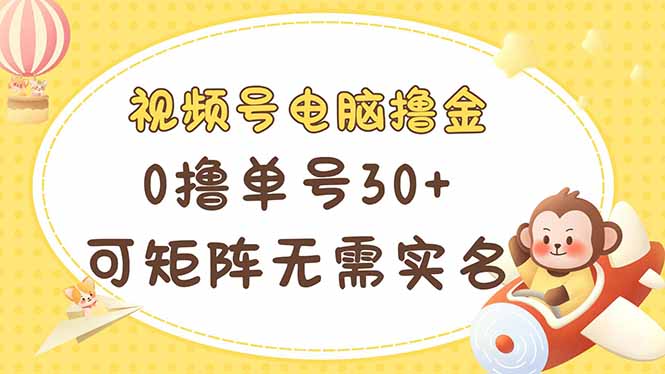 （14220期）视频号电脑撸金 0撸单号30+ 可矩阵 无需实名多号多得-8U创业网