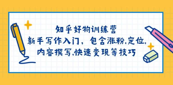 知乎好物训练营：新手写作入门，包含涨粉，定位，内容撰写，快速变现等技巧-8U创业网