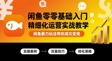 闲鱼零基础入门精细化运营实战教学，闲鱼暴力玩法带你成功变现-8U创业网