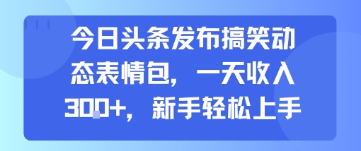 今日头条发布搞笑动态表情包，一天收入3张+，新手轻松上手-8U创业网