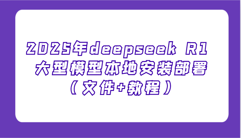 2025年deepseek R1 大型模型本地安装部署(文件+教程)，新手也能快速上手！-8U创业网