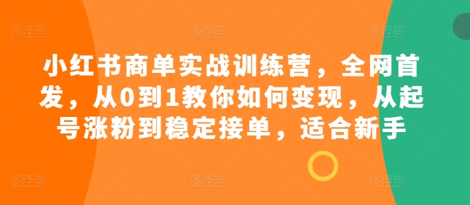 小红书商单实战训练营，全网首发，从0到1教你如何变现，从起号涨粉到稳定接单，适合新手-8U创业网