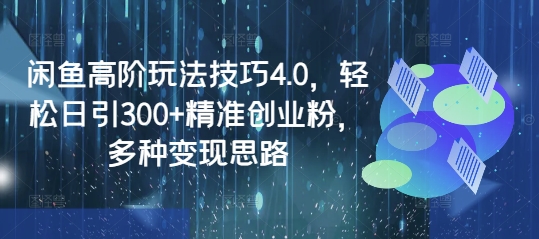 闲鱼高阶玩法技巧4.0，轻松日引300+精准创业粉，多种变现思路-8U创业网