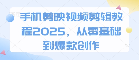 手机剪映视频剪辑教程2025，从零基础到爆款创作-8U创业网