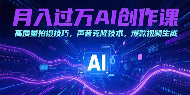 （15410期）月入过万AI创作课：高质量拍摄技巧，声音克隆技术，爆款视频生成-8U创业网