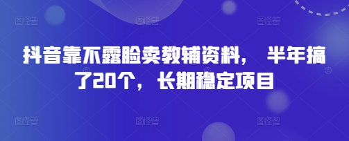 抖音靠不露脸卖教辅资料， 半年搞了20个，长期稳定项目-8U创业网