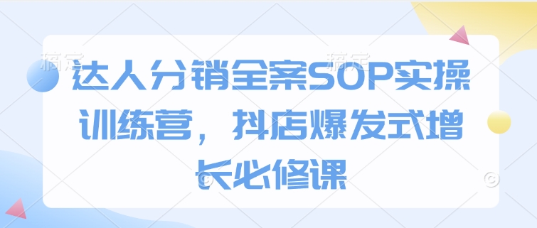 达人分销全案SOP实操训练营，抖店爆发式增长必修课-8U创业网