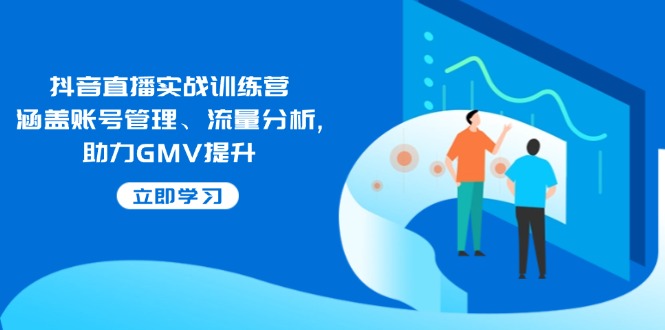 抖音直播实战训练营：涵盖账号管理、流量分析, 助力GMV提升-8U创业网