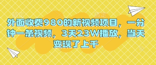 外面收费980的新视频项目，一分钟一条视频，3天23W播放，当天变现了上千-8U创业网