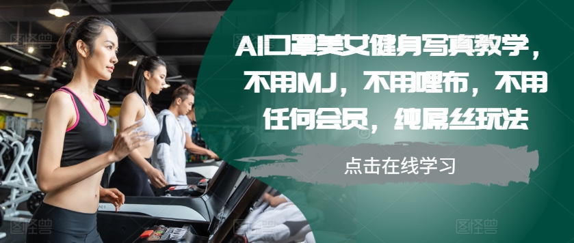 AI口罩美女健身写真教学，不用MJ，不用哩布，不用任何会员，纯屌丝玩法-8U创业网