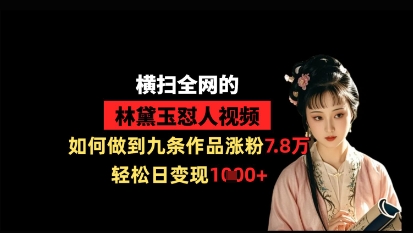 横扫全网的林黛玉怼人视频，如何做到九条作品涨粉7.8万，轻松日变现1k-8U创业网