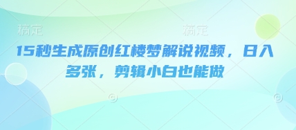 15秒生成原创红楼梦解说视频，日入多张，剪辑小白也能做-8U创业网