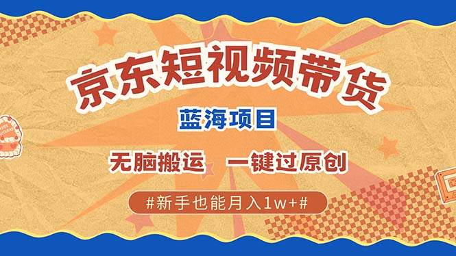 京东短视频带货 2025新风口 批量搬运 单号月入过万 上不封顶-8U创业网