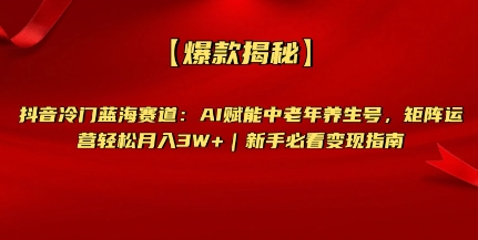 【爆款揭秘】抖音冷门蓝海赛道：AI赋能中老年养生号，矩阵运营轻松月入过W+新手必看变现指南-8U创业网