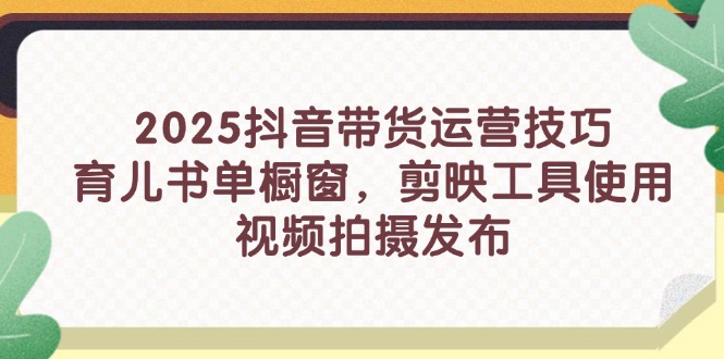 （14446期）2025抖音带货运营技巧，育儿书单橱窗，剪映工具使用，视频拍摄发布-8U创业网