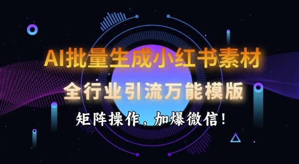 AI批量生成小红书素材，全行业引流万能模版，矩阵操作，加爆微信-8U创业网