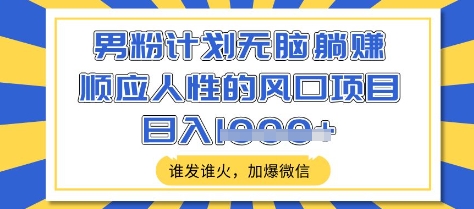 男粉计划无脑躺Z，顺应人性的风口项目，谁发谁火，加爆微信，日入多张【揭秘】-8U创业网