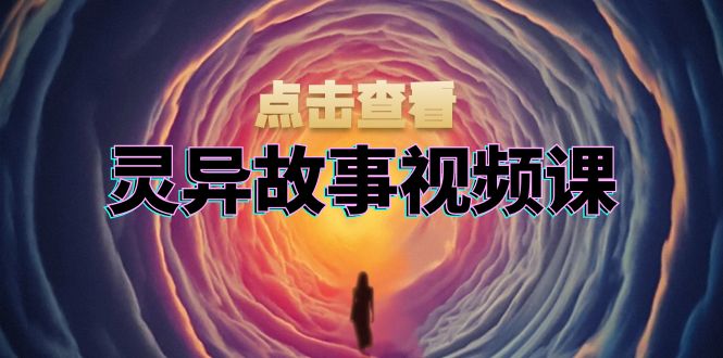 灵异故事视频课：文案、剪辑流程、画面处理及封面制作，助力创作者盈利-8U创业网