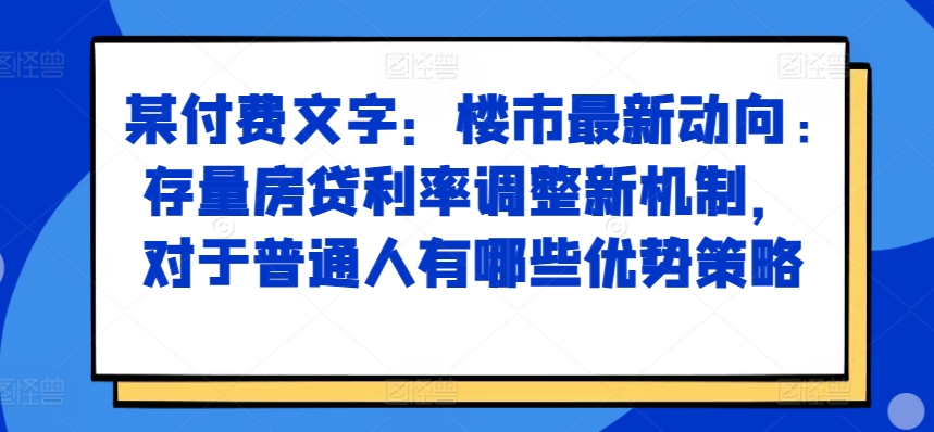 某付费文章：楼市最新动向，存量房贷利率调整新机制，对于普通人有哪些优势策略-8U创业网