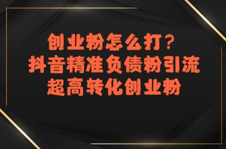 创业粉怎么打？抖音精准负债粉引流，超高转化创业粉-8U创业网