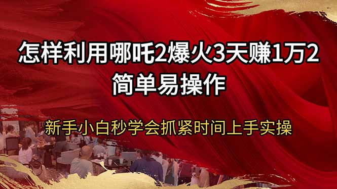怎样利用哪吒2爆火3天赚1万2简单易操作新手小白秒学会抓紧时间上手实操-8U创业网