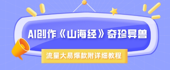AI创作《山海经》奇珍异兽，超现实画风，流量大易爆款，附详细教程-8U创业网