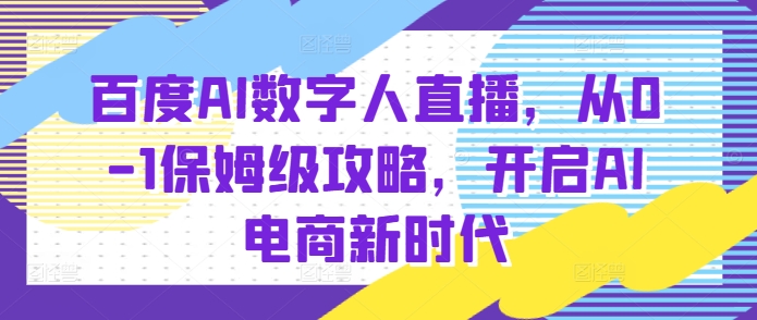 百度AI数字人直播带货，从0-1保姆级攻略，开启AI电商新时代-8U创业网