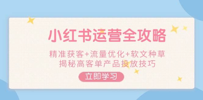 小红书运营全攻略，精准获客+流量优化+软文种草，揭秘高客单产品投放技巧-8U创业网
