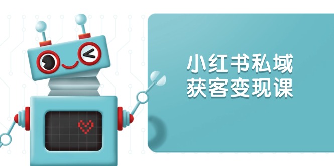 小红书私域获客变现：账号设置/内容创作/规则解读/投放策略/获客技巧等-8U创业网