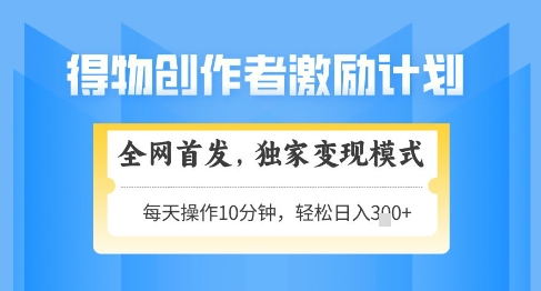 得物创作者激励，独家变现模式，轻松上手，日入3张+可矩阵，可放大【揭秘】-8U创业网