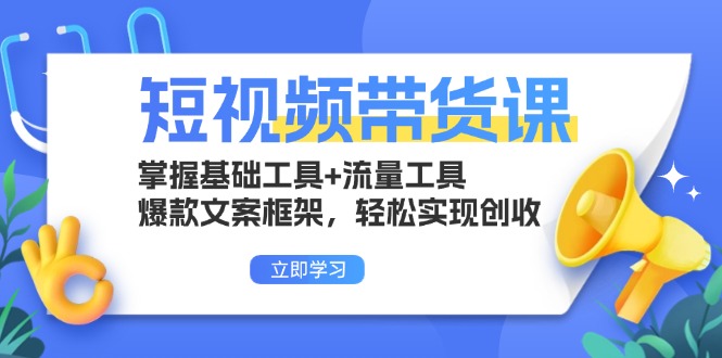 短视频带货课：掌握基础工具+流量工具，爆款文案框架，轻松实现创收-8U创业网