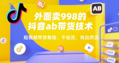 外面卖998的抖音ab带货技术，短视频带货教程，不投流，纯自然流-8U创业网