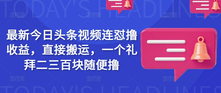 最新今日头条视频连怼撸收益，直接搬运，一个礼拜二三百块随便撸-8U创业网