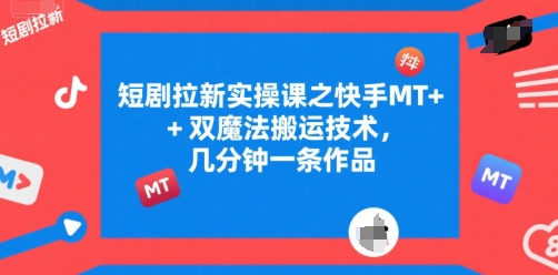短剧拉新实操课之快手MT+双魔法搬运技术，几分钟一条作品-8U创业网