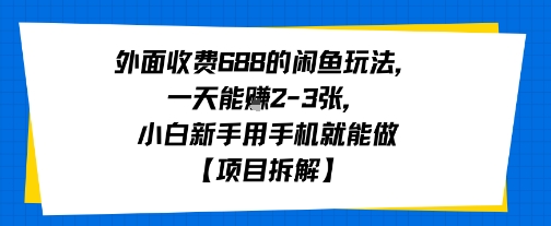 外面收费688的闲鱼玩法，一天能挣2-3张，小白新手用手机就能做【项目拆解】-8U创业网