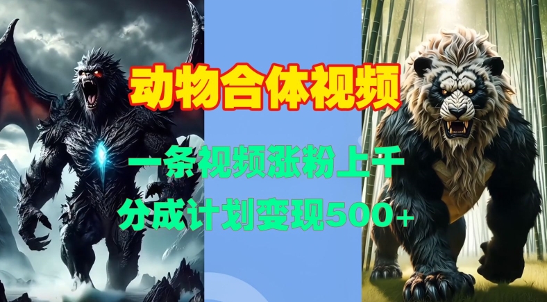 动物合体视频，一条视频涨粉上千，一键生成，分成计划变现5张-8U创业网