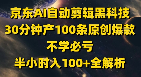 京东AI自动剪辑黑科技，30分钟产100条原创爆款，不学必亏！半小时入100+全解析-8U创业网