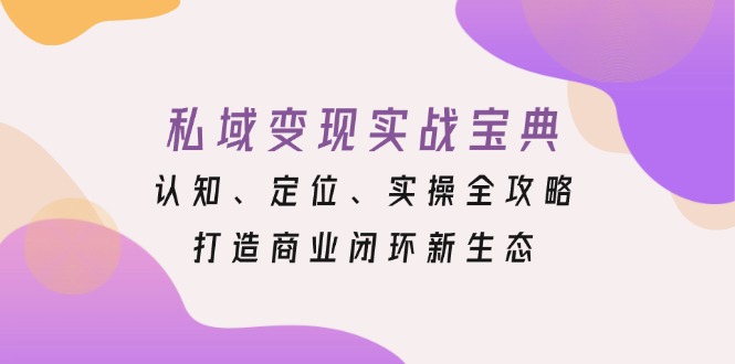 私域变现实战宝典：认知、定位、实操全攻略，打造商业闭环新生态-8U创业网