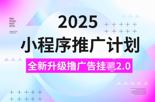 2025小程序推广计划，撸广告挂JI3.0玩法，日均5张【揭秘】-8U创业网