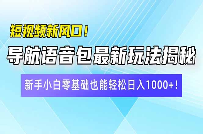 短视频新风口！导航语音包最新玩法揭秘，新手小白零基础也能轻松日入10…-8U创业网