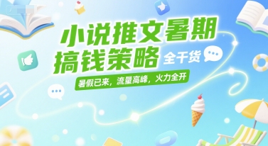 小说推文暑期搞钱策略，全干货，暑假已来，流量高峰，火力全开-8U创业网