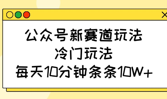 公众号新赛道玩法，冷门玩法，每天10分钟条条10W+-8U创业网