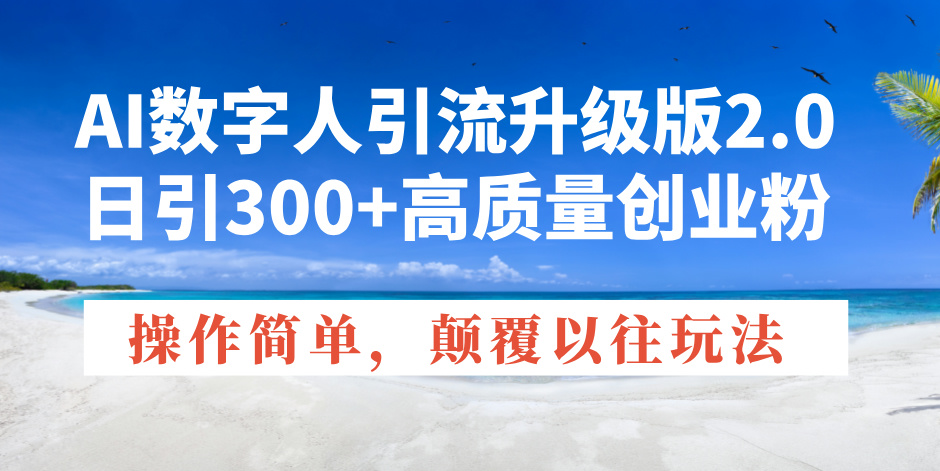 AI数字人引流升级版2.0，日引300+高质量创业粉，操作简单，颠覆以往玩法-8U创业网