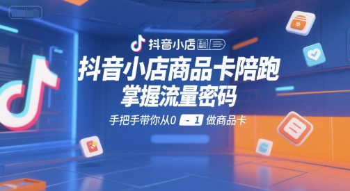 抖音小店商品卡陪跑，掌握流量密码，手把手带你从0-1做商品卡-8U创业网