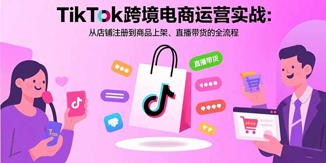 TikTok跨境电商运营实战：从店铺注册到商品上架、直播带货的全流程-8U创业网