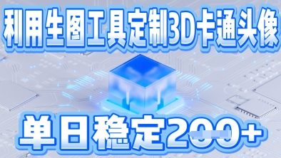 利用生图工具帮客户定制3D卡通头像，单日稳定2张-8U创业网