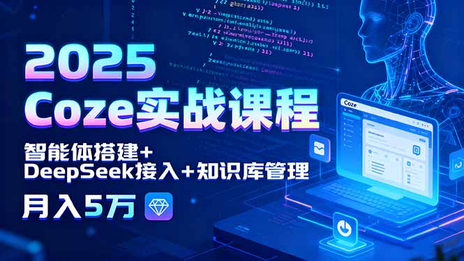 2025 Coze实战课程，智能体搭建+DeepSeek接入+知识库管理，月入5万-8U创业网