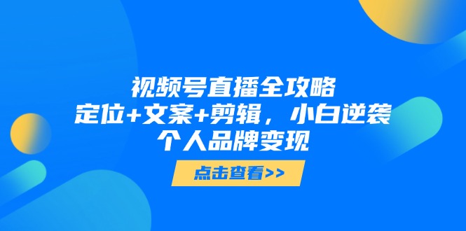 （14819期）视频号直播全攻略，定位+文案+剪辑，小白逆袭个人品牌变现-8U创业网