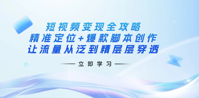 （14159期）短视频变现全攻略：精准定位+爆款脚本创作，让流量从泛到精层层穿透-8U创业网
