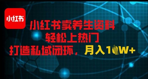 小红书卖养生资料轻松上热门，打造私域闭环，月入1W+-8U创业网